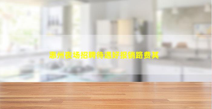 惠州夜场招聘待遇好报销路费其