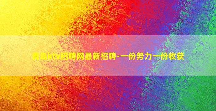青岛ktv招聘网最新招聘-一份努力一份收获